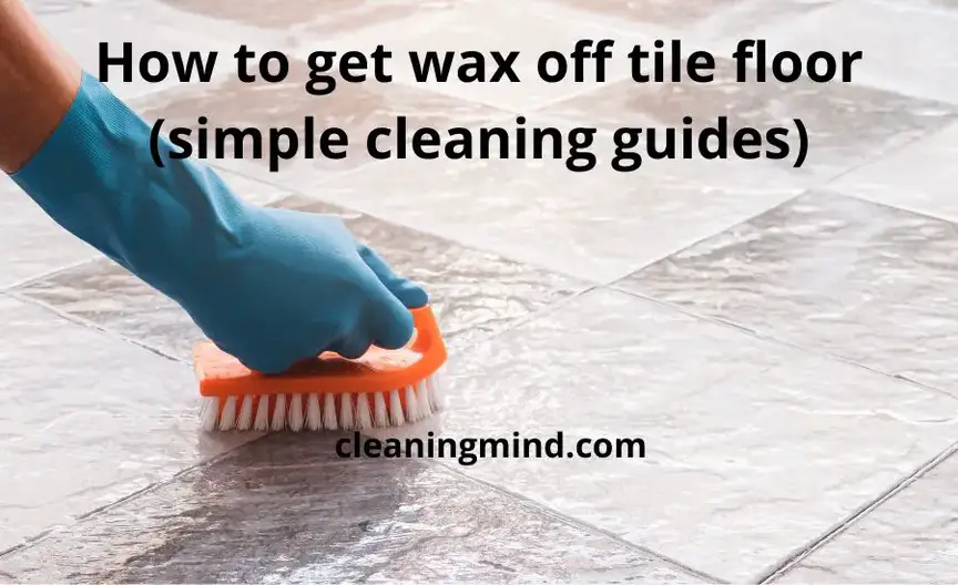 How to get wax off tile floor: top 5 tips & super guide